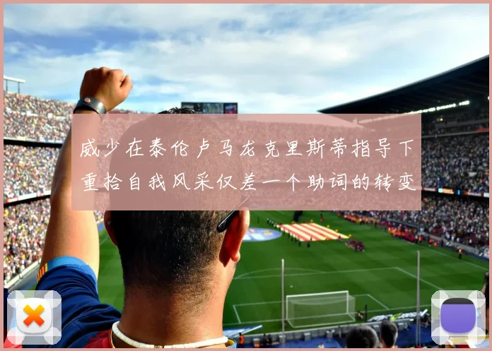 威少在泰伦卢马龙克里斯蒂指导下重拾自我风采仅差一个助词的转变