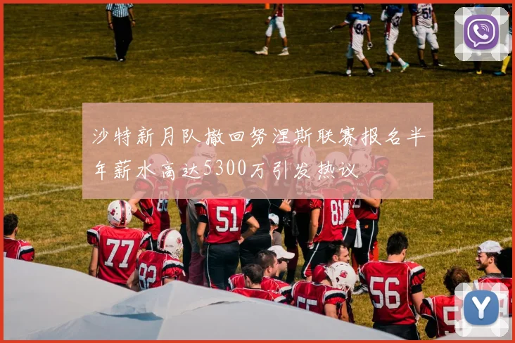 沙特新月队撤回努涅斯联赛报名半年薪水高达5300万引发热议