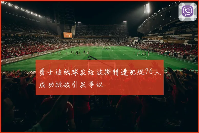 勇士边线球发给波斯特遭犯规76人成功挑战引发争议