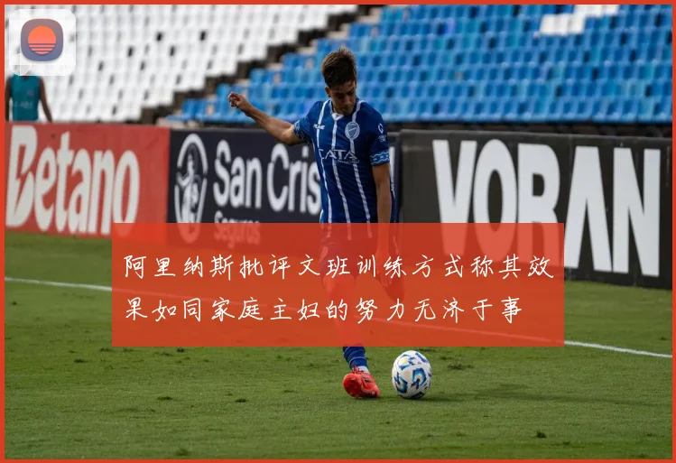 阿里纳斯批评文班训练方式称其效果如同家庭主妇的努力无济于事