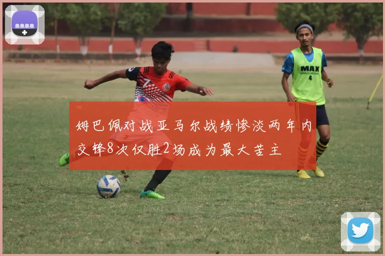 姆巴佩对战亚马尔战绩惨淡两年内交锋8次仅胜2场成为最大苦主