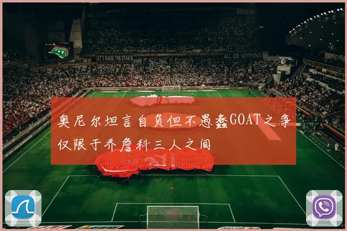 奥尼尔坦言自负但不愚蠢GOAT之争仅限于乔詹科三人之间