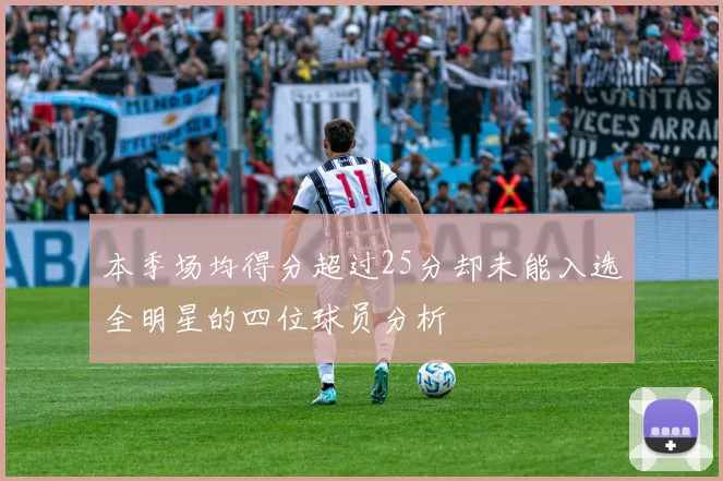 本季场均得分超过25分却未能入选全明星的四位球员分析