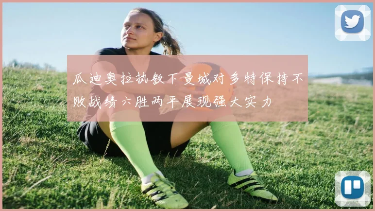 瓜迪奥拉执教下曼城对多特保持不败战绩六胜两平展现强大实力