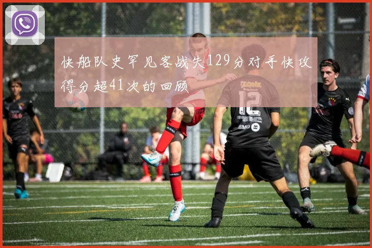 快船队史罕见客战失129分对手快攻得分超41次的回顾