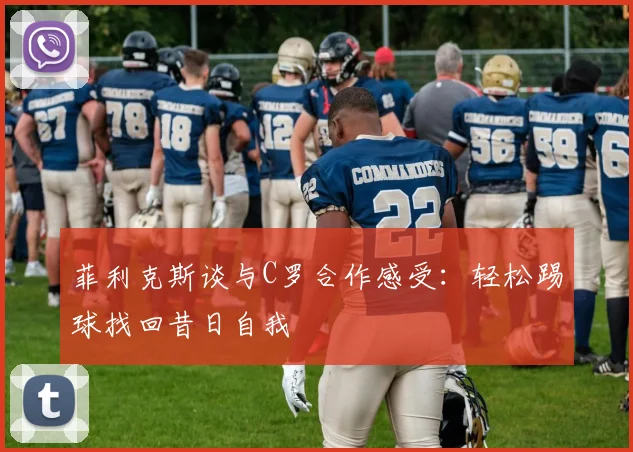 菲利克斯谈与C罗合作感受:轻松踢球找回昔日自我